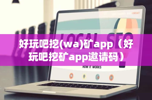 好玩吧挖(wa)矿app（好玩吧挖矿app邀请码）