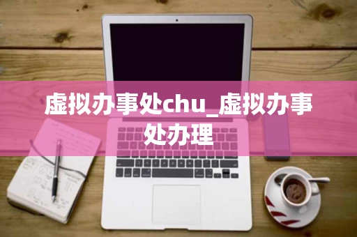 虚拟办事处chu_虚拟办事处办理