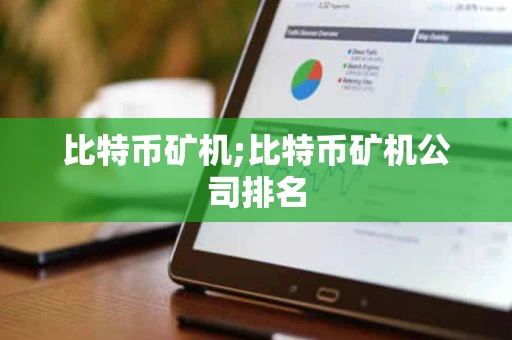 比特币矿机;比特币矿机公司排名 比特币矿机;比特币矿机公司排名