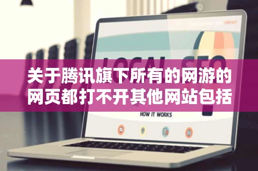关于腾讯旗下所有的网游的网页都打不开其他网站包括腾讯主页都能