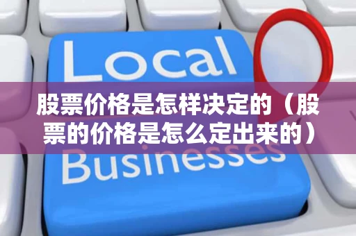 股票价格是怎样决定的（股票的价格是怎么定出来的）