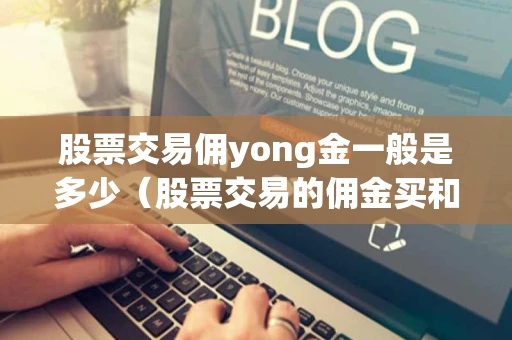股票交易佣yong金一般是多少（股票交易的佣金买和卖都要收吗）