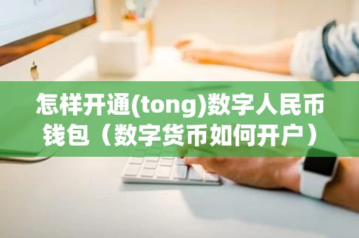 怎样开通(tong)数字人民币钱包（数字货币如何开户）