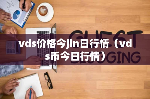 vds价格今jin日行情（vds币今日行情）