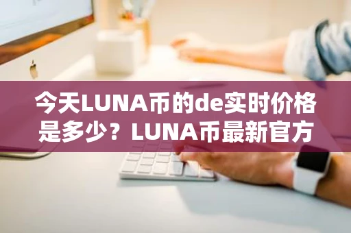 今天LUNA币的de实时价格是多少？LUNA币最新官方消息