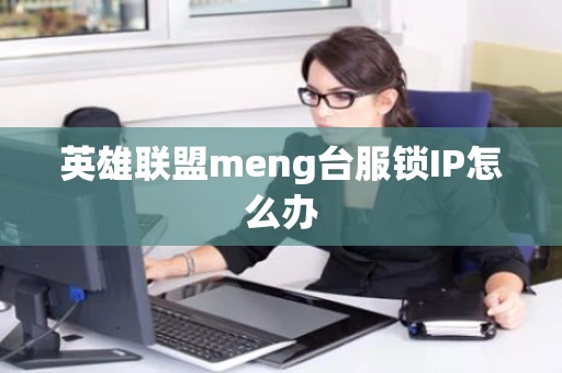 英雄联盟meng台服锁IP怎么办