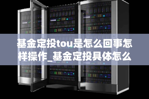 基金定投tou是怎么回事怎样操作_基金定投具体怎么操作