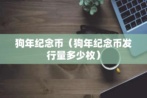 狗年纪念币（狗年纪念币发行量多少枚）