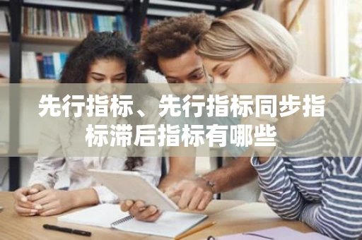 先行指标、先行指标同步指标滞后指标有哪些
