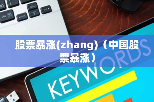 股票暴涨(zhang)（中国股票暴涨）