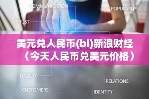 美元兑人民币(bi)新浪财经(今天人民币兑美元价格) 美元兑人民币(bi)新浪财经(今天人民币兑美元价格)