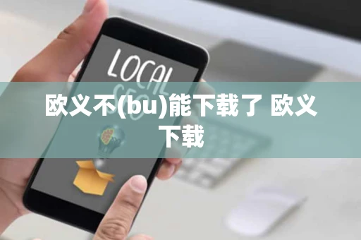欧义不(bu)能下载了 欧义下载