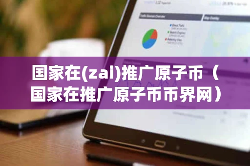 国家在(zai)推广原子币（国家在推广原子币币界网）