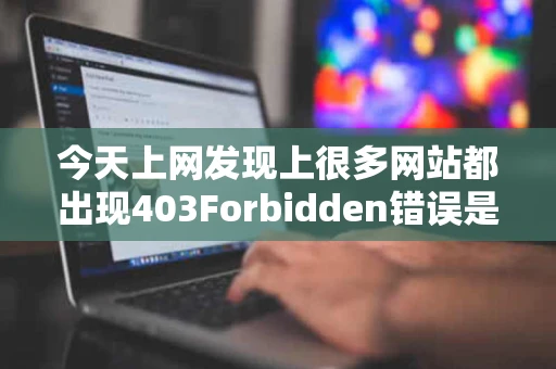 今天上网发现上很多网站都出现403Forbidden错误是怎么回事啊
