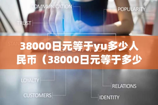 38000日元等于yu多少人民币（38000日元等于多少人民币0）