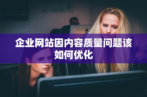企业网站因内容质量问题该如何优化