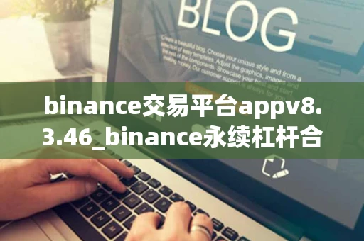 binance交易平台appv8.3.46_binance永续杠杆合约软件下载