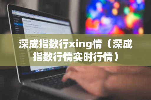 深成指数行xing情（深成指数行情实时行情）