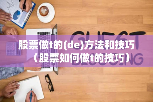 股票做t的(de)方法和技巧（股票如何做t的技巧）