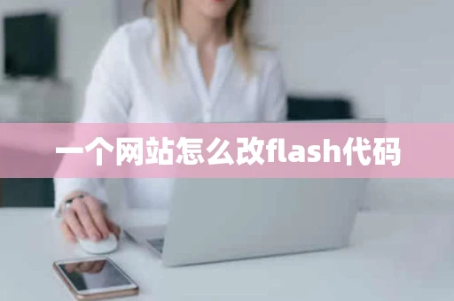 一个网站怎么改flash代码 一个网站怎么改flash代码