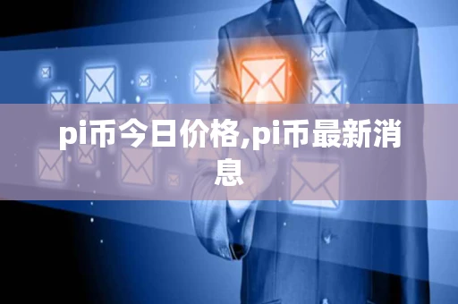 pi币今日价格,pi币最新消息