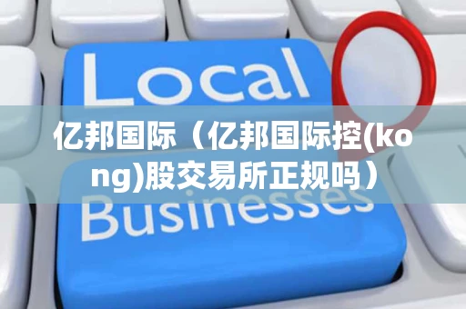 亿邦国际（亿邦国际控(kong)股交易所正规吗）