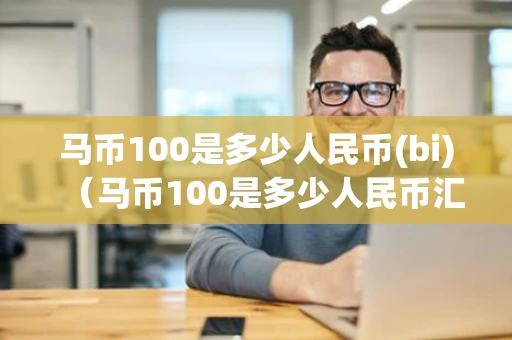 马币100是多少人民币(bi)（马币100是多少人民币汇率）