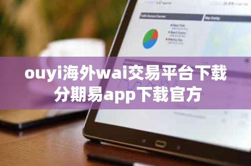 ouyi海外wai交易平台下载 分期易app下载官方 ouyi海外wai交易平台下载 分期易app下载官方