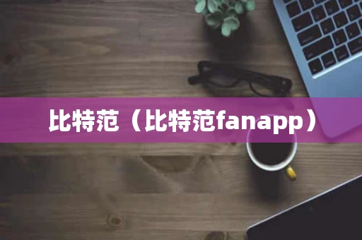 比特范（比特范fanapp）