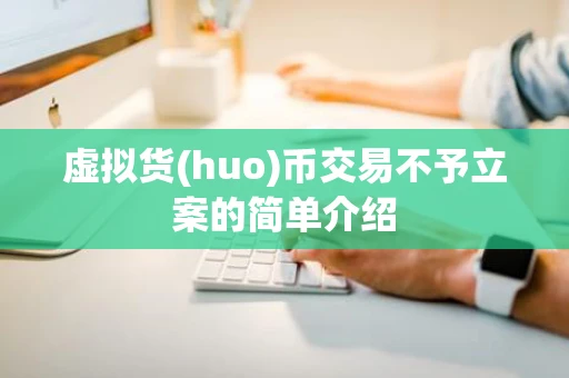 虚拟货(huo)币交易不予立案的简单介绍
