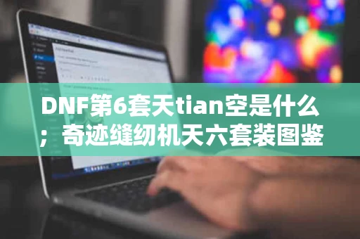 DNF第6套天tian空是什么；奇迹缝纫机天六套装图鉴