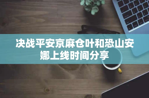 决战平安京麻仓叶和恐山安娜上线时间分享