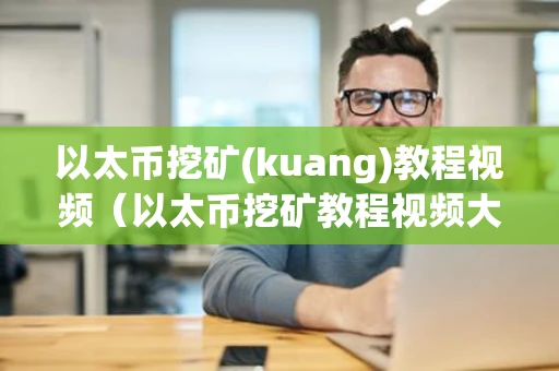 以太币挖矿(kuang)教程视频（以太币挖矿教程视频大全）