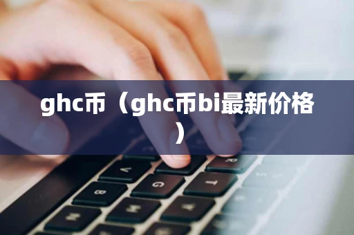 ghc币（ghc币bi最新价格）