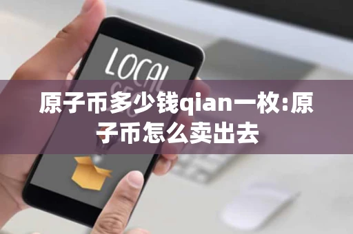 原子币多少钱qian一枚:原子币怎么卖出去