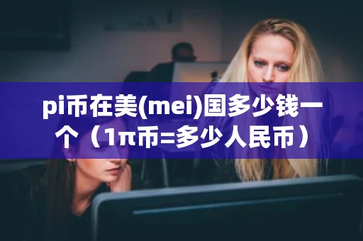 pi币在美(mei)国多少钱一个（1π币=多少人民币）