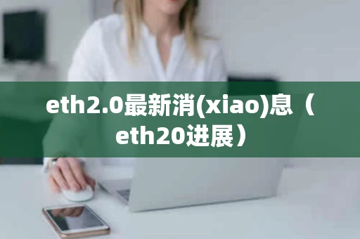 eth2.0最新消(xiao)息（eth20进展）