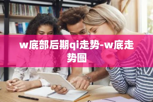 w底部后期qi走势-w底走势图