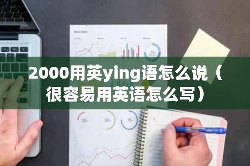 2000用英ying语怎么说（很容易用英语怎么写）