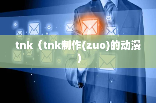 tnk（tnk制作(zuo)的动漫）