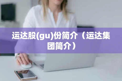 运达股(gu)份简介（运达集团简介）