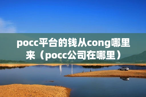 pocc平台的钱从cong哪里来（pocc公司在哪里）