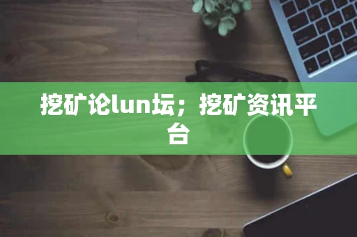 挖矿论lun坛；挖矿资讯平台