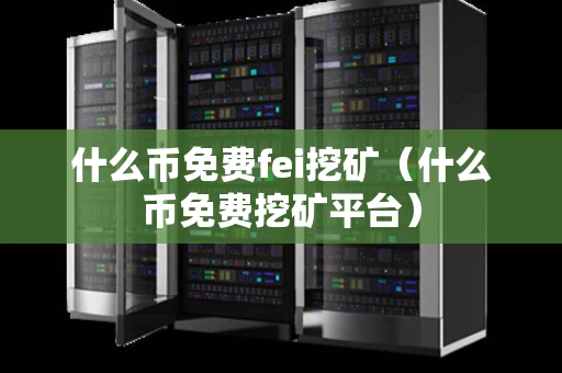 什么币免费fei挖矿（什么币免费挖矿平台）