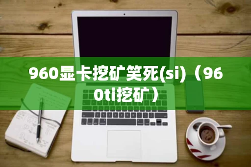 960显卡挖矿笑死(si)（960ti挖矿）