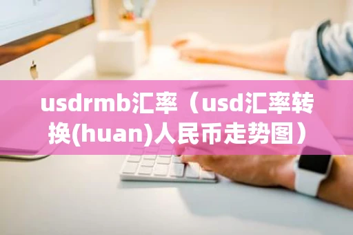 usdrmb汇率（usd汇率转换(huan)人民币走势图）