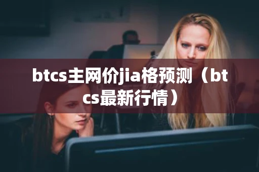 btcs主网价jia格预测（btcs最新行情）