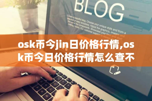 osk币今jin日价格行情,osk币今日价格行情怎么查不到了