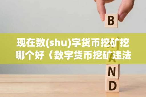 现在数(shu)字货币挖矿挖哪个好（数字货币挖矿违法吗?有多严重）
