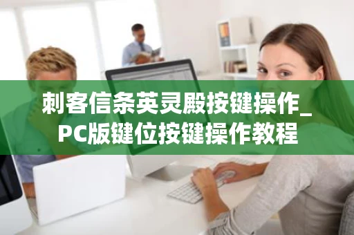 刺客信条英灵殿按键操作_PC版键位按键操作教程